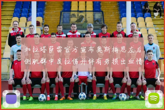 加拉塔萨雷官方宣布奥斯梅恩左后侧肌群中度拉伤并伴有劳损出血情况