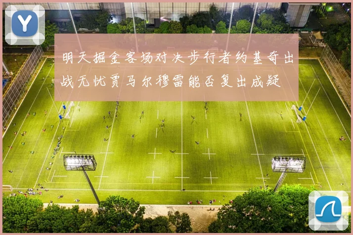 明天掘金客场对决步行者约基奇出战无忧贾马尔穆雷能否复出成疑