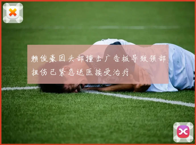 赖俊豪因头部撞击广告板导致颈部扭伤已紧急送医接受治疗