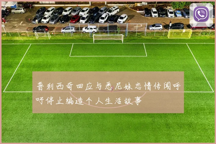 普利西奇回应与悉尼妹恋情传闻呼吁停止编造个人生活故事