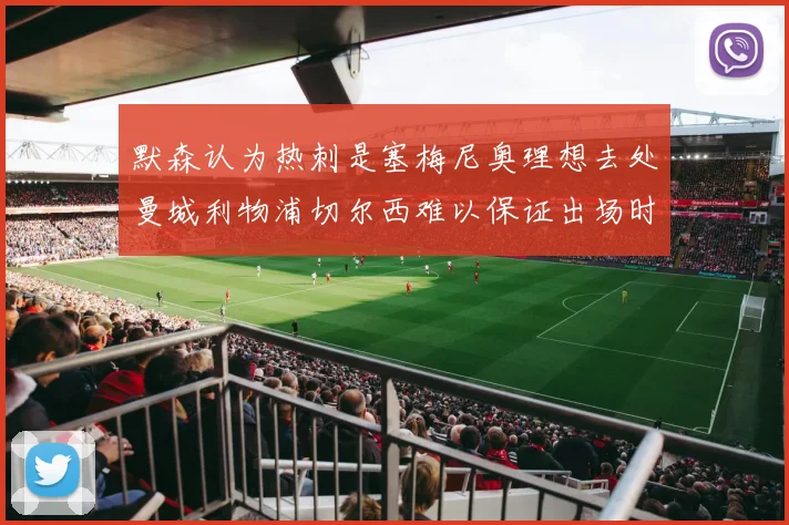默森认为热刺是塞梅尼奥理想去处曼城利物浦切尔西难以保证出场时间