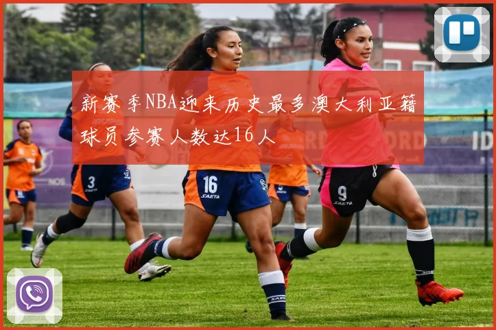 新赛季NBA迎来历史最多澳大利亚籍球员参赛人数达16人