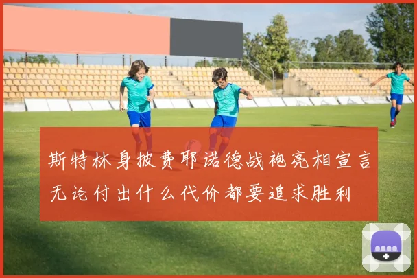 斯特林身披费耶诺德战袍亮相宣言无论付出什么代价都要追求胜利