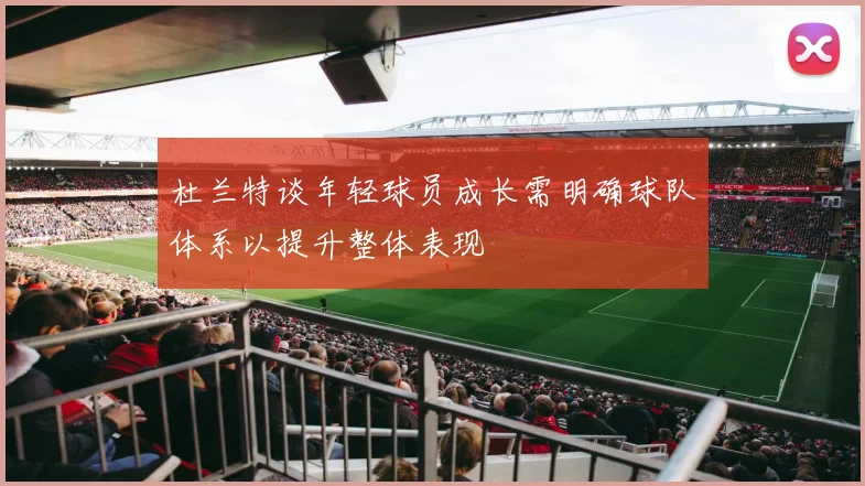 杜兰特谈年轻球员成长需明确球队体系以提升整体表现