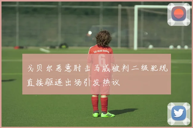 戈贝尔恶意肘击马威被判二级犯规直接驱逐出场引发热议
